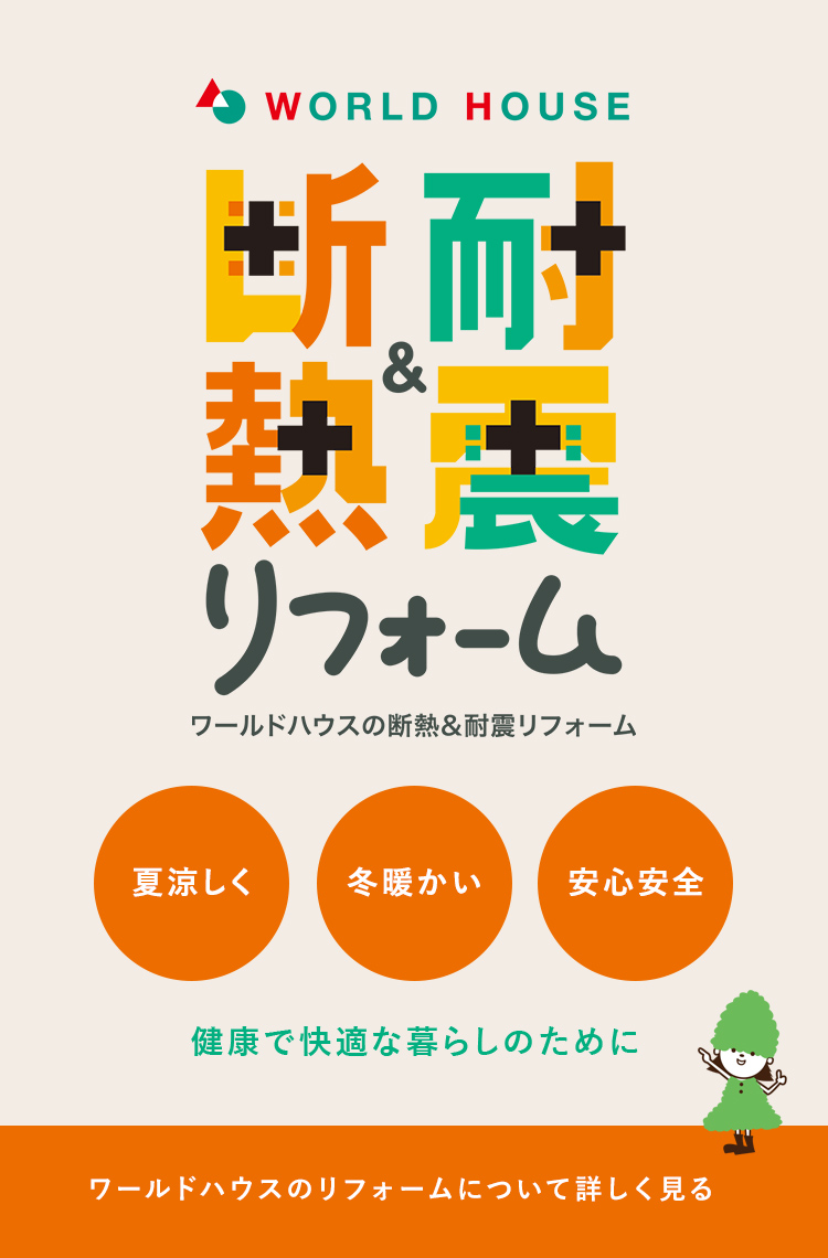 耐震&耐熱リフォームワールドハウスの断熱耐震リフォーム。夏涼しく･冬温かい･安心安全･健康で快適な暮らしのために